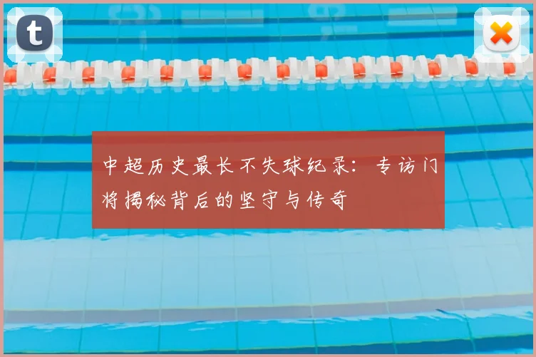中超历史最长不失球纪录:专访门将揭秘背后的坚守与传奇