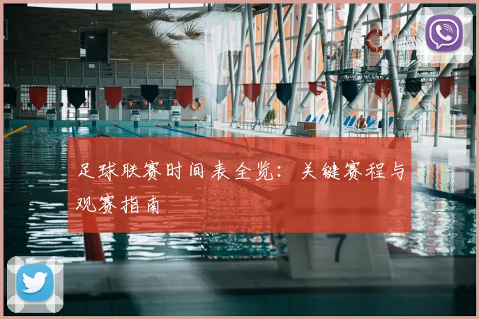 足球联赛时间表全览：关键赛程与观赛指南