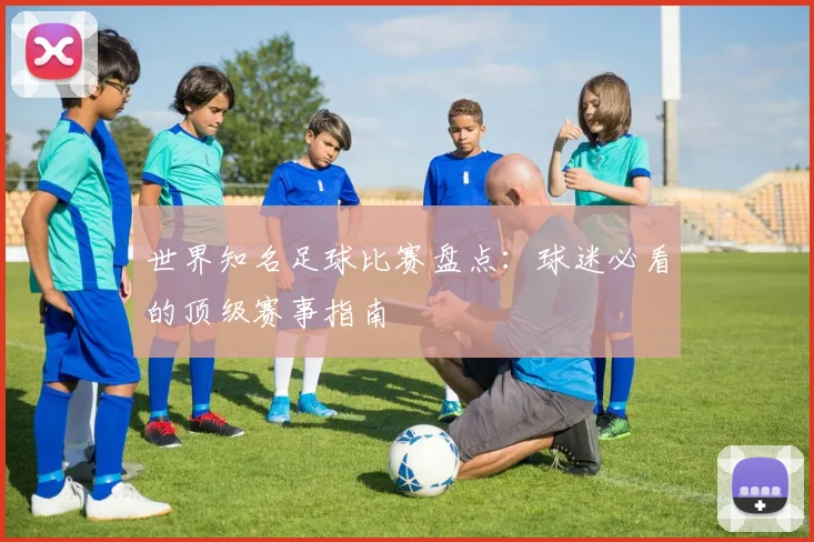 世界知名足球比赛盘点:球迷必看的顶级赛事指南