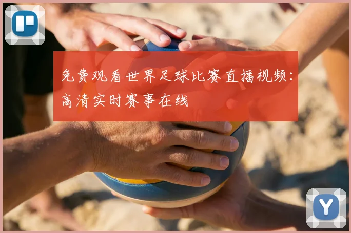 免费观看世界足球比赛直播视频：高清实时赛事在线