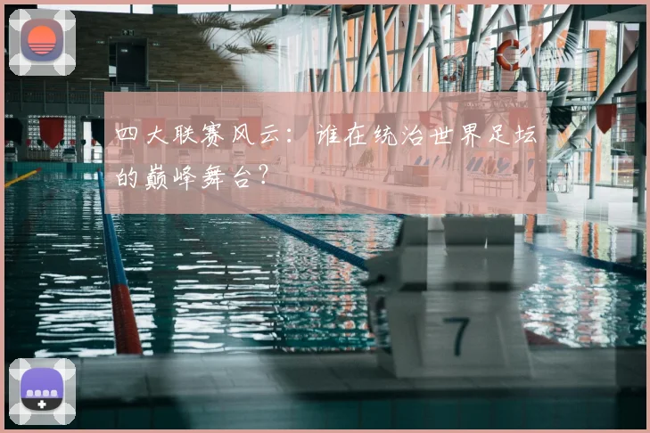 四大联赛风云：谁在统治世界足坛的巅峰舞台？