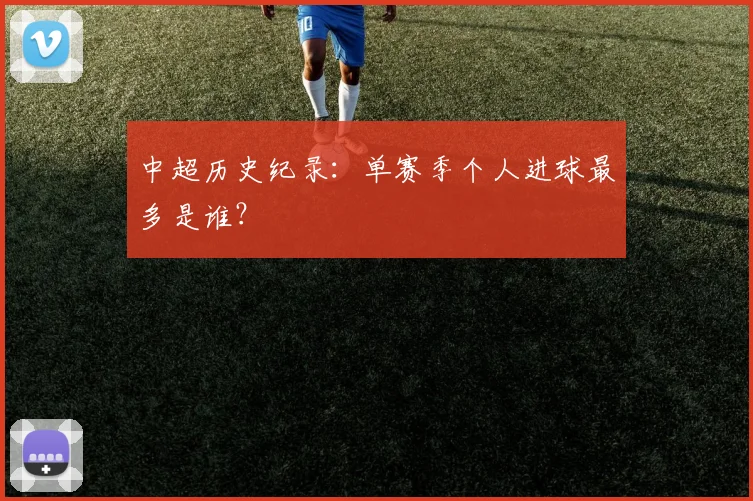 中超历史纪录:单赛季个人进球最多是谁?