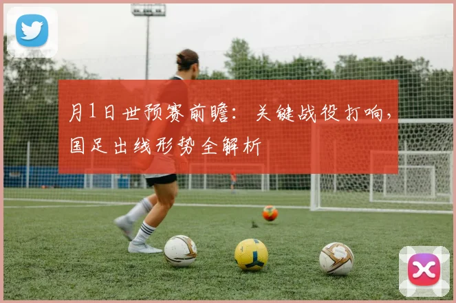 月1日世预赛前瞻：关键战役打响，国足出线形势全解析