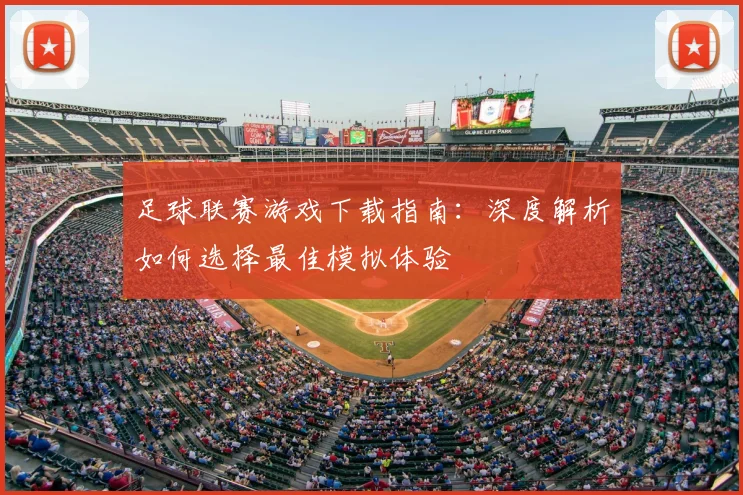 足球联赛游戏下载指南:深度解析如何选择最佳模拟体验