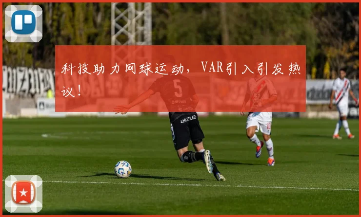 科技助力网球运动，VAR引入引发热议！