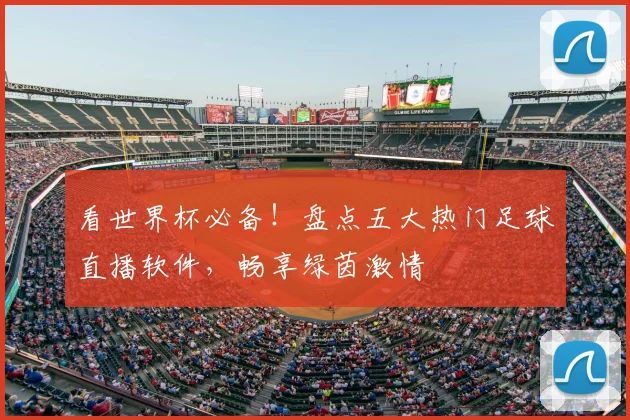 看世界杯必备!盘点五大热门足球直播软件,畅享绿茵激情