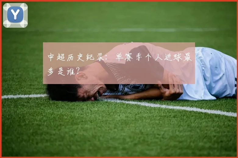中超历史纪录：单赛季个人进球最多是谁？